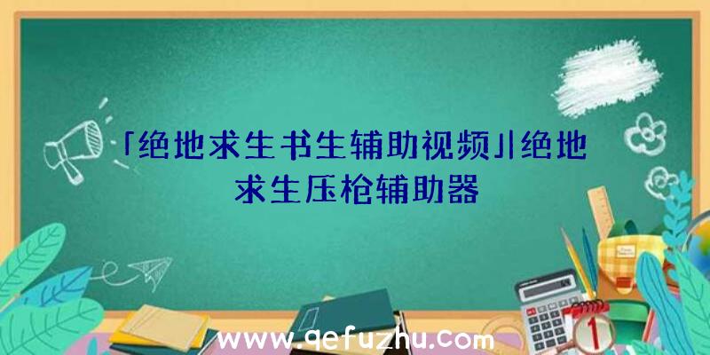 「绝地求生书生辅助视频」|绝地求生压枪辅助器